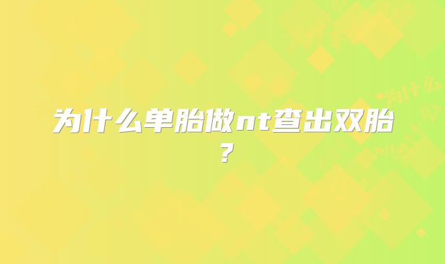 为什么单胎做nt查出双胎?