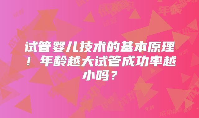 试管婴儿技术的基本原理!年龄越大试管成功率越小吗?