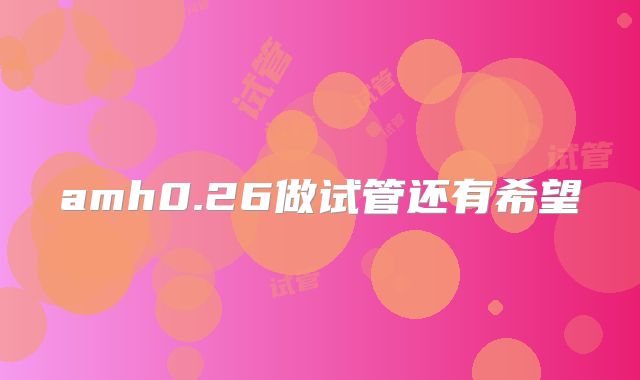 amh0.26做试管还有希望