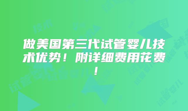 做美国第三代试管婴儿技术优势！附详细费用花费！