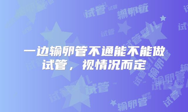 一边输卵管不通能不能做试管，视情况而定