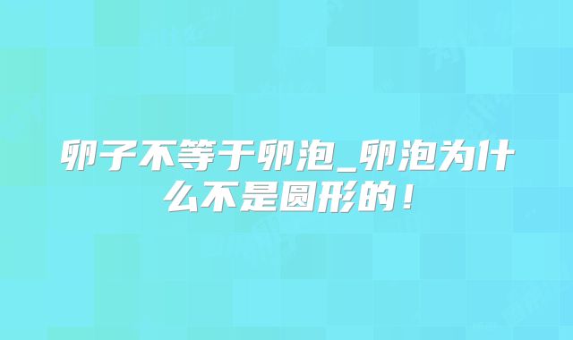 卵子不等于卵泡_卵泡为什么不是圆形的！