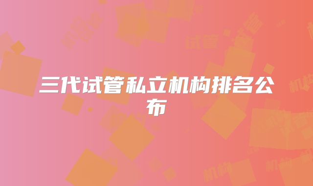 三代试管私立机构排名公布