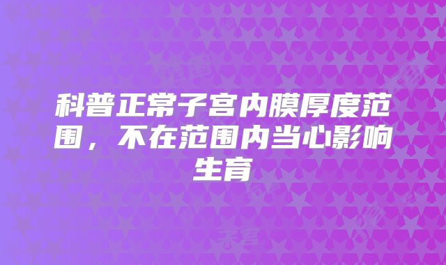 科普正常子宫内膜厚度范围,不在范围内当心影响生育