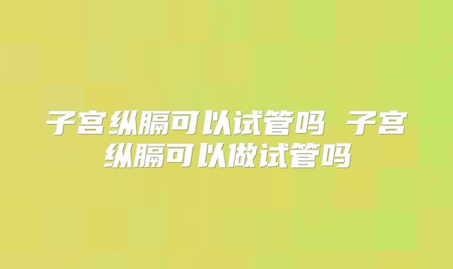 子宫纵膈可以试管吗 子宫纵膈可以做试管吗