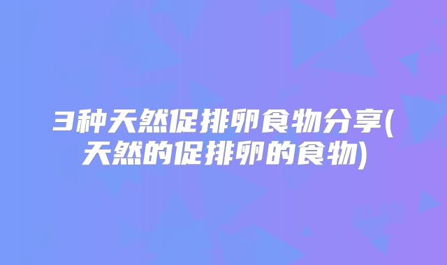 3种天然促排卵食物分享(天然的促排卵的食物)