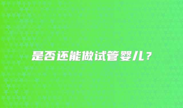 是否还能做试管婴儿?