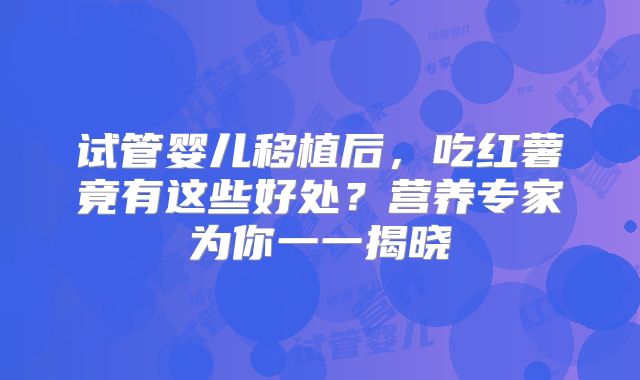 试管婴儿移植后，吃红薯竟有这些好处？营养专家为你一一揭晓