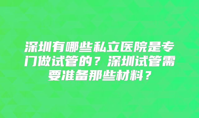 深圳有哪些私立医院是专门做试管的?深圳试管需要准备那些材料?