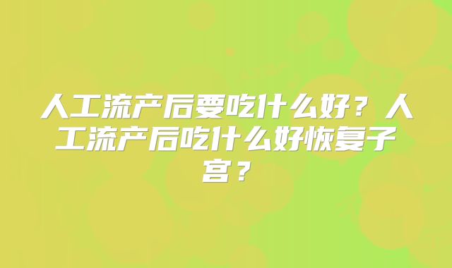人工流产后要吃什么好？人工流产后吃什么好恢复子宫？