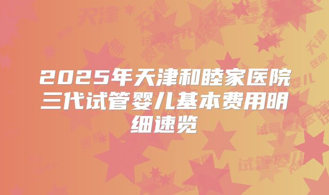 2025年天津和睦家医院三代试管婴儿基本费用明细速览