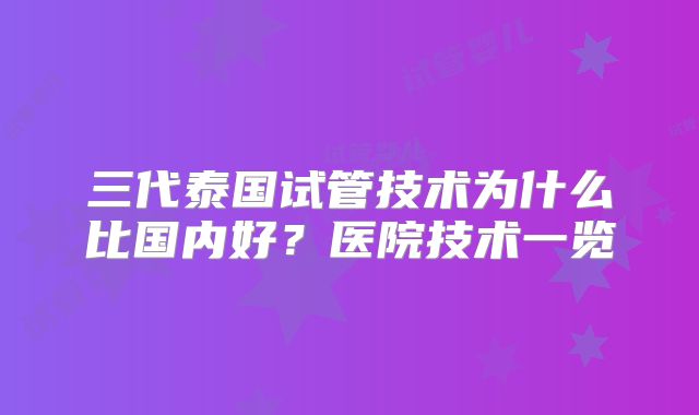 三代泰国试管技术为什么比国内好?医院技术一览