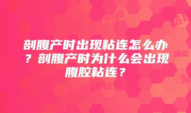 剖腹产时出现粘连怎么办?剖腹产时为什么会出现腹腔粘连?