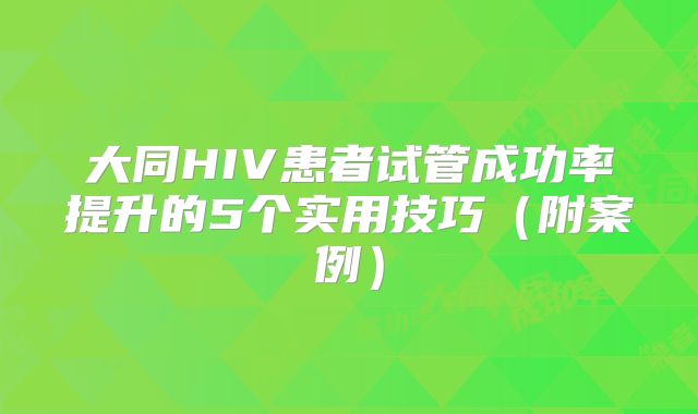 大同HIV患者试管成功率提升的5个实用技巧（附案例）