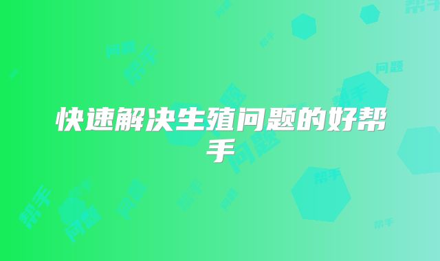 快速解决生殖问题的好帮手