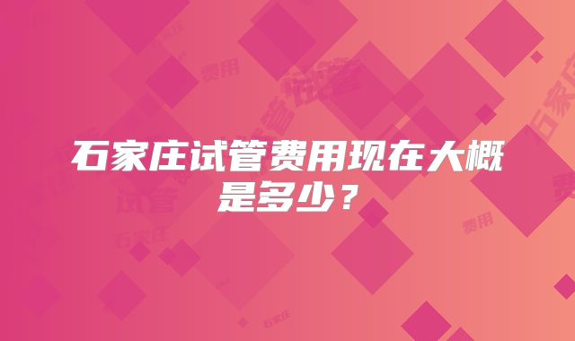 石家庄试管费用现在大概是多少?