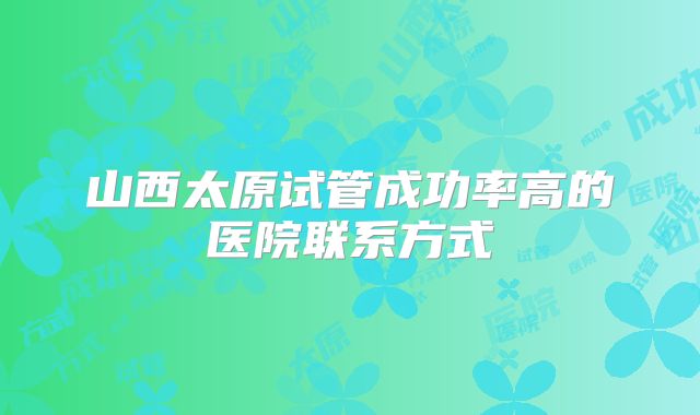 山西太原试管成功率高的医院联系方式