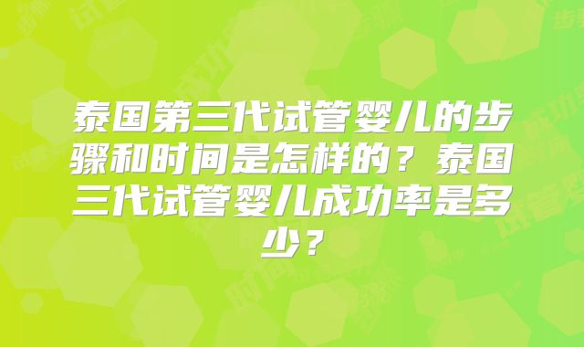 泰国第三代试管婴儿的步骤和时间是怎样的?泰国三代试管婴儿成功率是多少?