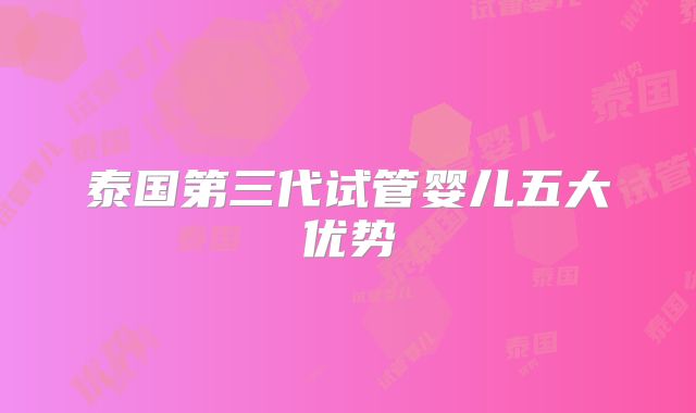 泰国第三代试管婴儿五大优势