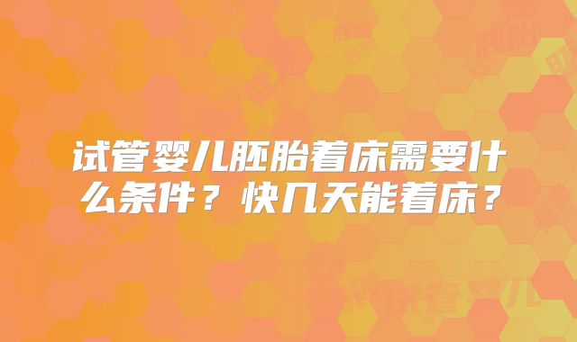 试管婴儿胚胎着床需要什么条件?快几天能着床?