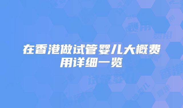 在香港做试管婴儿大概费用详细一览