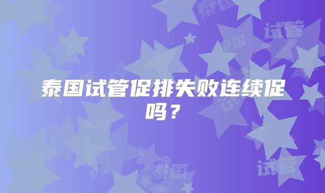 泰国试管促排失败连续促吗?