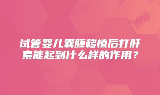 试管婴儿囊胚移植后打肝素能起到什么样的作用？