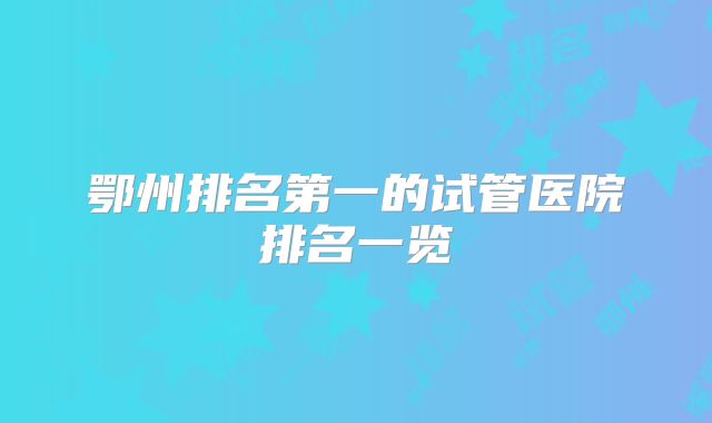 鄂州排名第一的试管医院排名一览