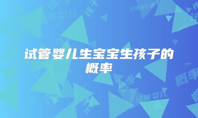 试管婴儿生宝宝生孩子的概率