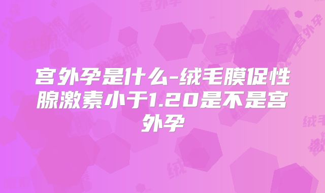 宫外孕是什么-绒毛膜促性腺激素小于1.20是不是宫外孕