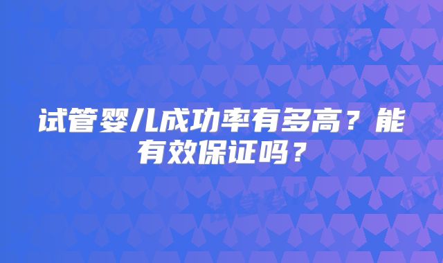 试管婴儿成功率有多高？能有效保证吗？