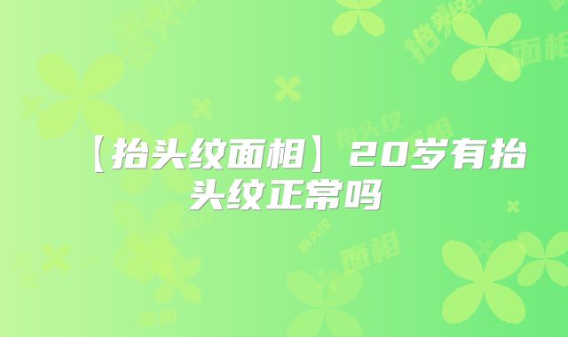【抬头纹面相】20岁有抬头纹正常吗