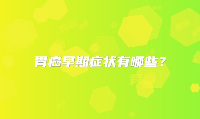 胃癌早期症状有哪些？