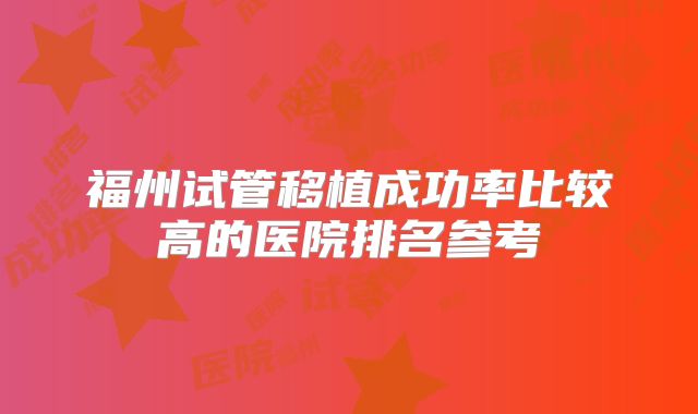 福州试管移植成功率比较高的医院排名参考