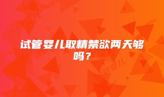试管婴儿取精禁欲两天够吗？
