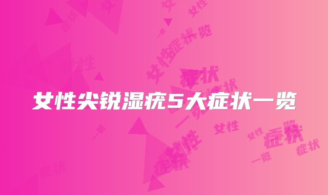 女性尖锐湿疣5大症状一览
