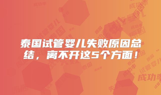 泰国试管婴儿失败原因总结,离不开这5个方面!