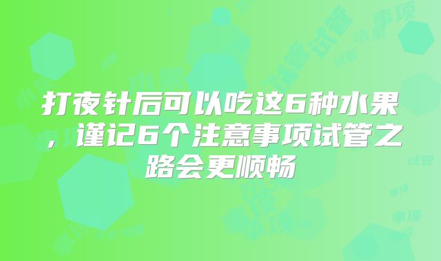 打夜针后可以吃这6种水果，谨记6个注意事项试管之路会更顺畅