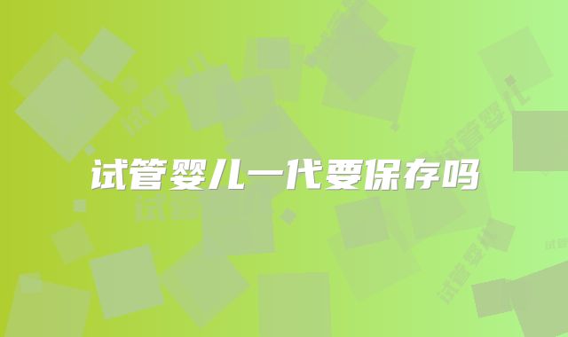 试管婴儿一代要保存吗