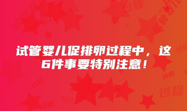 试管婴儿促排卵过程中，这6件事要特别注意！