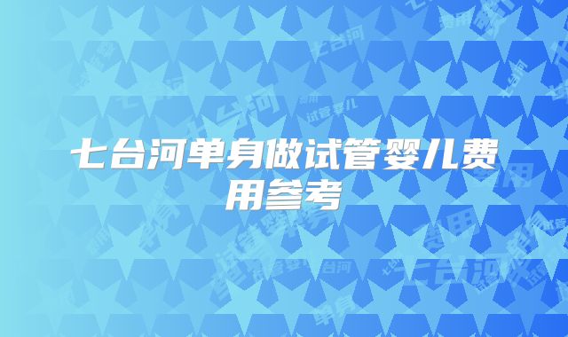 七台河单身做试管婴儿费用参考