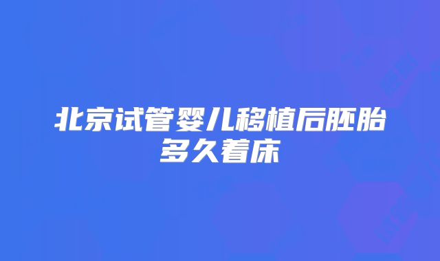 北京试管婴儿移植后胚胎多久着床