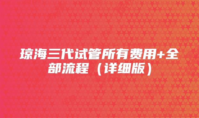 琼海三代试管所有费用+全部流程(详细版)