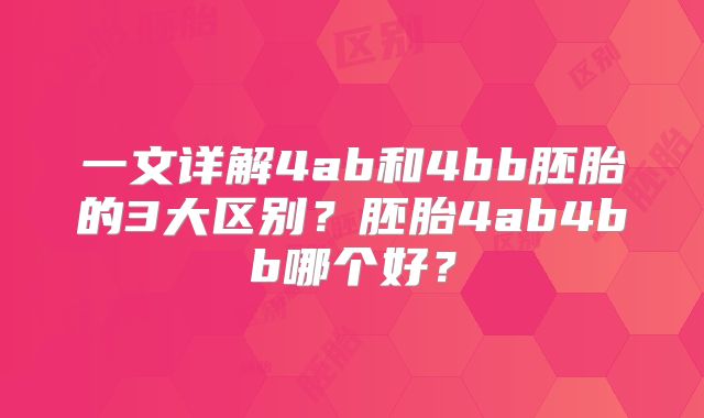 一文详解4ab和4bb胚胎的3大区别?胚胎4ab4bb哪个好?