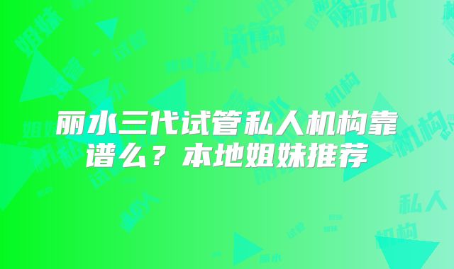 丽水三代试管私人机构靠谱么？本地姐妹推荐