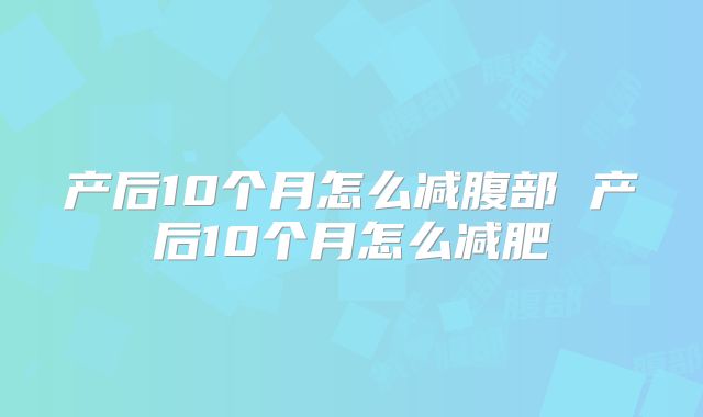 产后10个月怎么减腹部 产后10个月怎么减肥