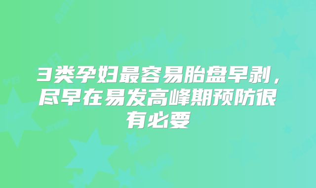 3类孕妇最容易胎盘早剥,尽早在易发高峰期预防很有必要