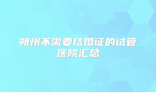 朔州不需要结婚证的试管医院汇总