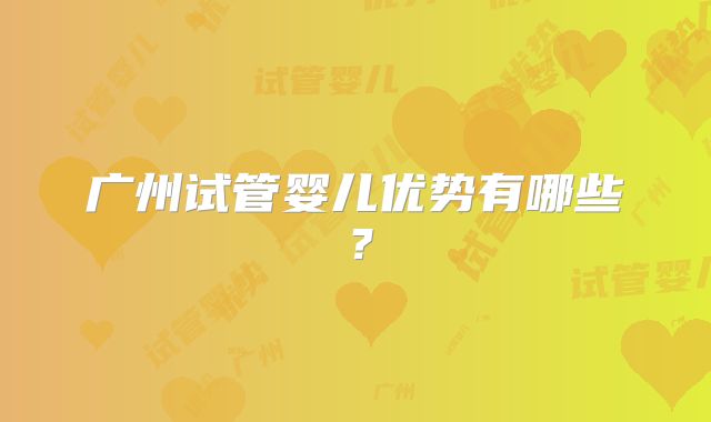 广州试管婴儿优势有哪些?