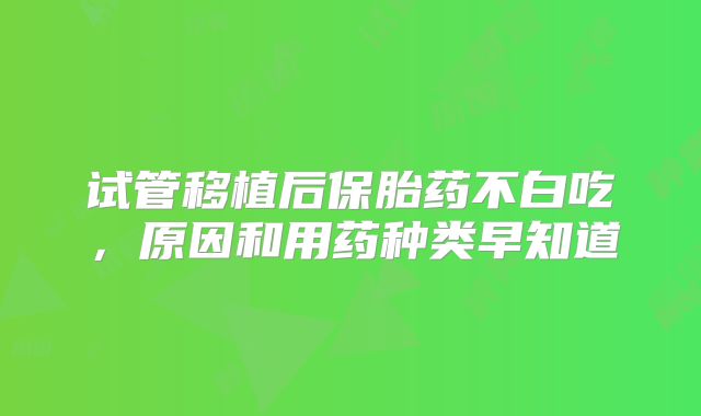 试管移植后保胎药不白吃，原因和用药种类早知道
